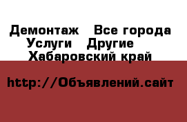 Демонтаж - Все города Услуги » Другие   . Хабаровский край